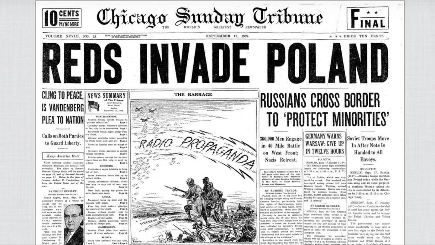 KAASSÜÜDLANE: Ajalehe Chicago Sunday Tribune esikülg 1939. aasta 17. septembrist. Leht annab teada, et punased on rünnanud Poolat, tuues ettekäändeks valgevene ja ukraina rahvusvähemuste kaitse. Sama põhjendust õigustamaks Poola riigi vastu suunatud agressiooni kasutati omal ajal ka Nõukogude Liidu ajalooõpikutes. Siit ka põhjus, miks Poola presidendi ametlik esindaja Krzysztof Szczerski ei pidanud vajalikuks kutsuda Venemaa esindajaid üritustele, millega meenutatakse 80 aasta möödumist Teise maailmasõja algusest.