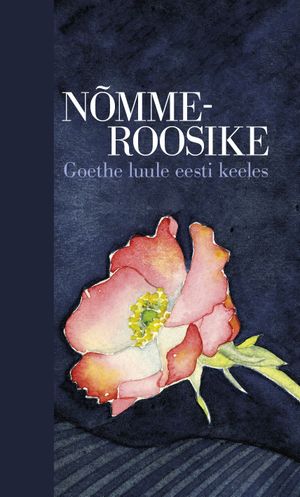 «Nõmmeroosike. Goethe luule eesti keeles.»